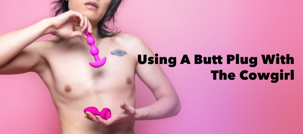 Yes, You Should Be Using A Butt Plug With The Cowgirl - The Cowgirl Blog